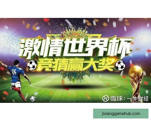 世界杯竞猜APP全新玩法解析助你轻松赢取丰厚奖励